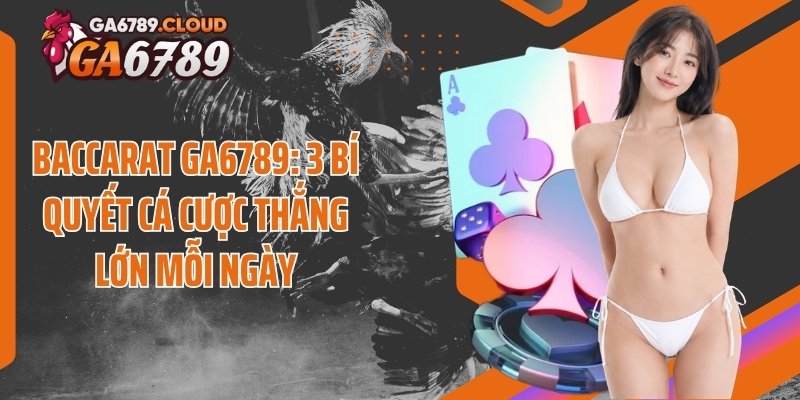 Baccarat Ga6789: 3 Bí Quyết Cá Cược Thắng Lớn Mỗi Ngày