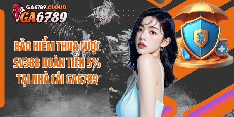 Bảo Hiểm Thua Cược SV388 Hoàn Tiền 5% Tại Nhà Cái Ga6789