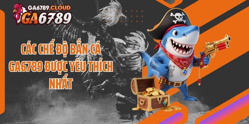 Các chế độ bắn cá Ga6789 được yêu thích nhất