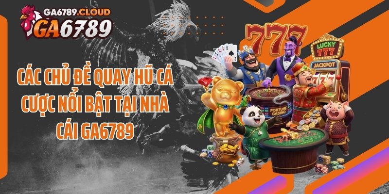 Các chủ đề quay hũ cá cược nổi bật tại nhà cái Ga6789