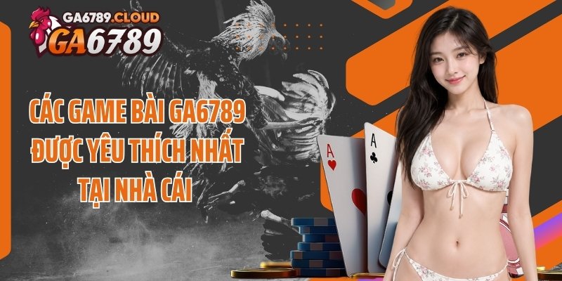 Các game bài Ga6789 được yêu thích nhất tại nhà cái