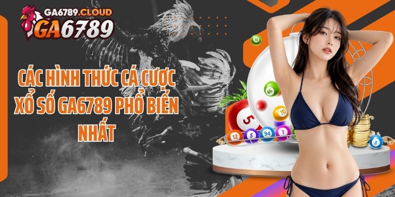 Các hình thức cá cược xổ số Ga6789 phổ biến nhất
