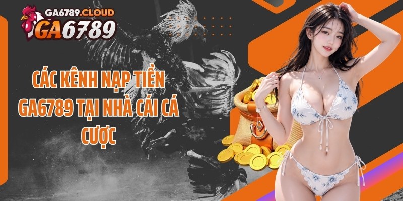 Các kênh nạp tiền Ga6789 tại nhà cái cá cược