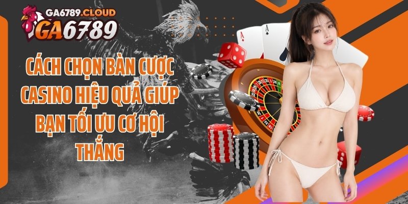 Cách chọn bàn cược casino hiệu quả giúp bạn tối ưu cơ hội thắng