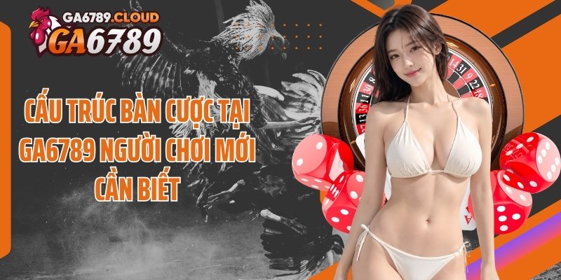 Cấu trúc bàn cược tại Ga6789 người chơi mới cần biết