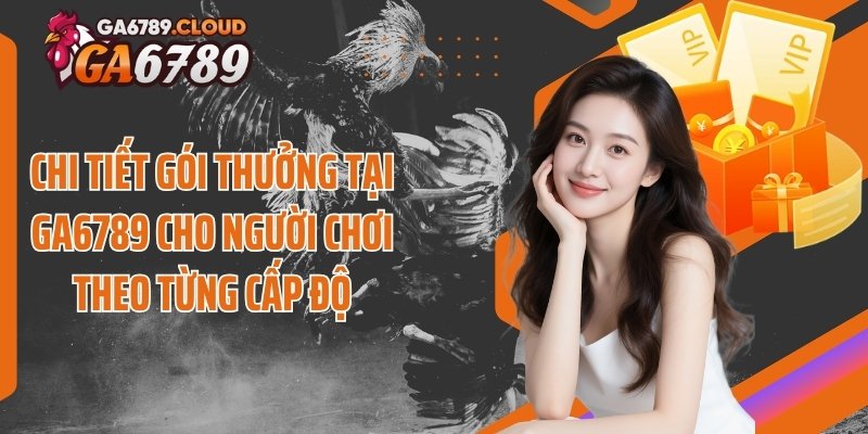 Chi tiết gói thưởng tại Ga6789 cho người chơi theo từng cấp độ