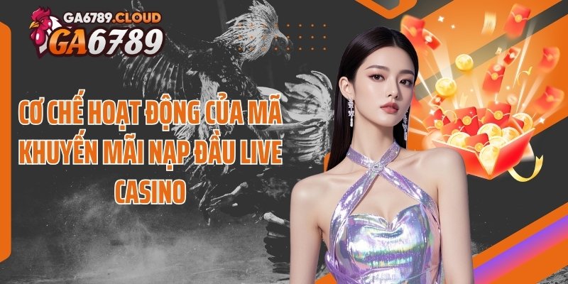 Cơ chế hoạt động của mã khuyến mãi nạp đầu Live casino