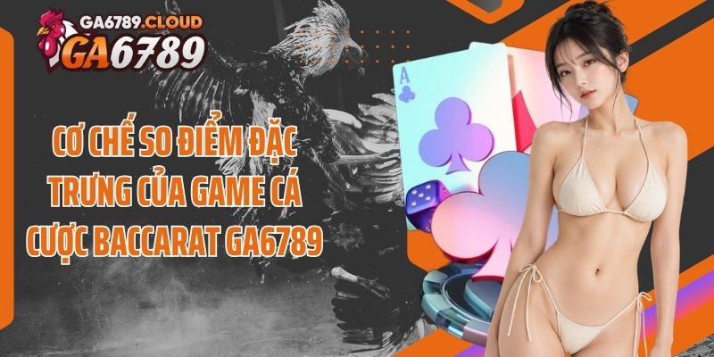 Cơ chế so điểm đặc trưng của game cá cược baccarat Ga6789
