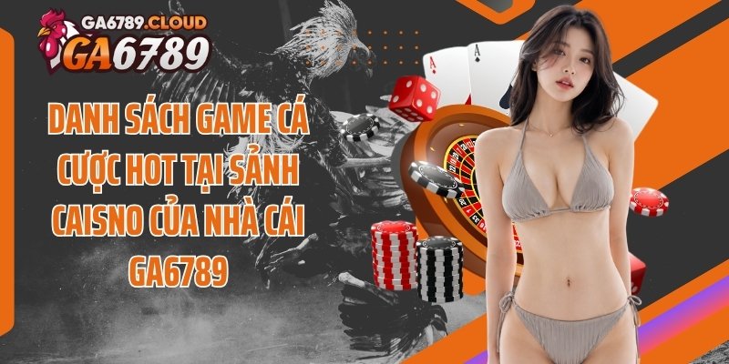 Danh sách game cá cược hot tại sảnh caisno của nhà cái Ga6789