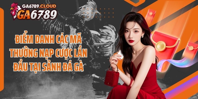 Điểm danh các mã thưởng nạp cược lần đầu tại sảnh đá gà