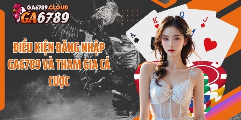 Điều kiện đăng nhập Ga6789 và tham gia cá cược