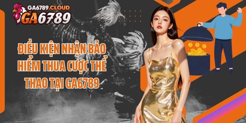 Điều kiện nhận bảo hiểm thua cược thể thao tại Ga6789