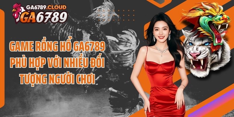 Game rồng hổ Ga6789 phù hợp với nhiều đối tượng người chơi