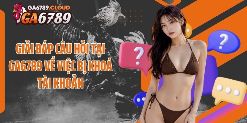 Giải đáp câu hỏi tại Ga6789 về việc bị khoá tài khoản