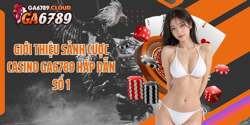 Giới thiệu sảnh cược casino Ga6789 hấp dẫn số 1