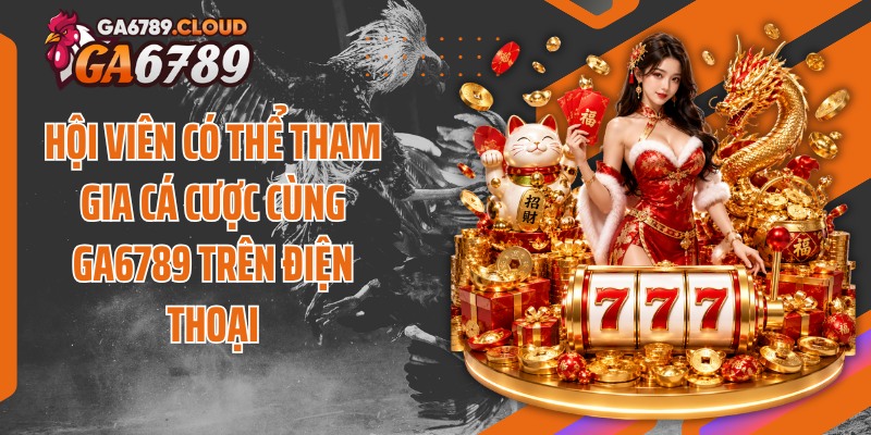 Hội viên có thể tham gia cá cược cùng Ga6789 trên điện thoại