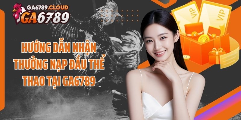 Hướng dẫn nhận thưởng nạp đầu thể thao tại Ga6789
