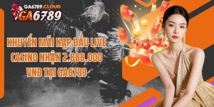 Khuyến Mãi Nạp Đầu Live Casino Nhận 2.888.000 VNĐ Tại Ga6789
