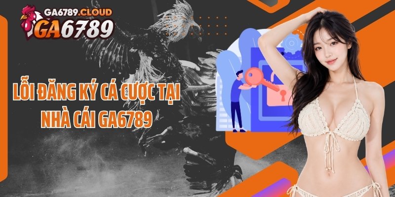 Lỗi đăng ký cá cược tại nhà cái Ga6789
