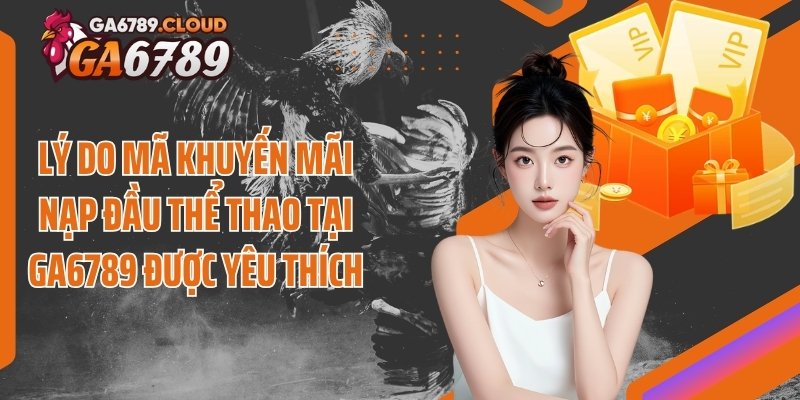 Lý do mã khuyến mãi nạp đầu thể thao tại Ga6789 được yêu thích