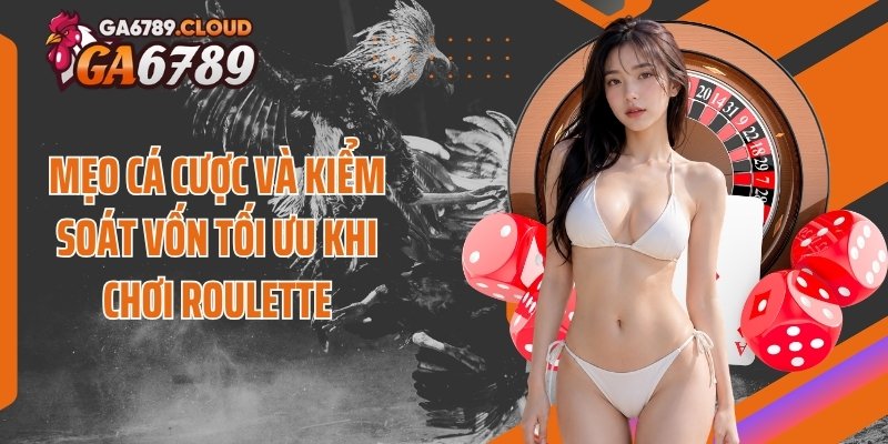 Mẹo cá cược và kiểm soát vốn tối ưu khi chơi roulette