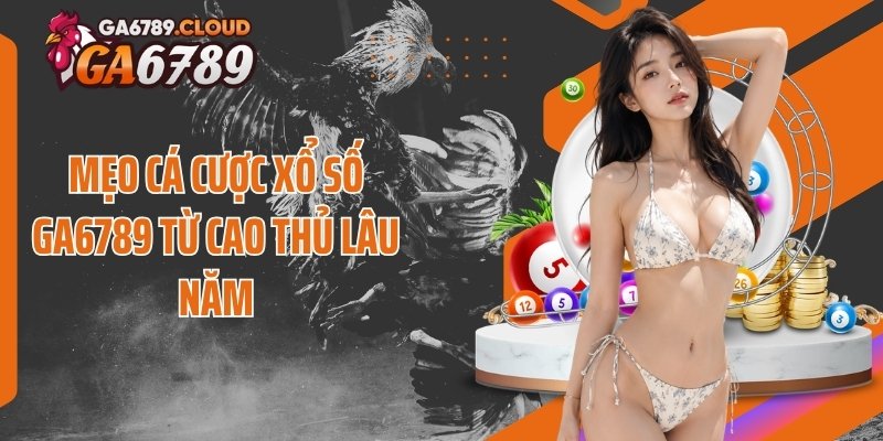 Mẹo cá cược xổ số Ga6789 từ cao thủ lâu năm