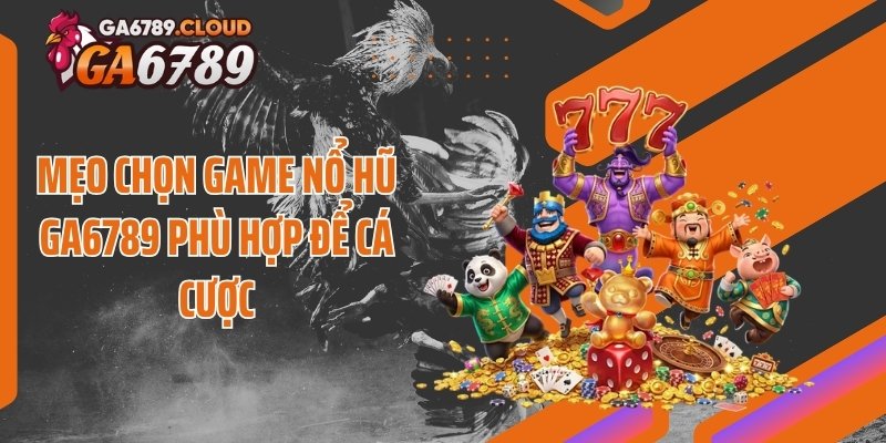 Mẹo chọn game nổ hũ Ga6789 phù hợp để cá cược