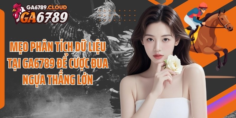 Mẹo phân tích dữ liệu tại Ga6789 để cược đua ngựa thắng lớn