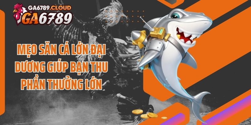 Mẹo săn cá lớn đại dương giúp bạn thu phần thưởng lớn