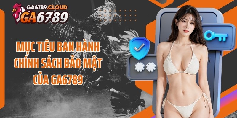 Mục tiêu ban hành chính sách bảo mật của Ga6789