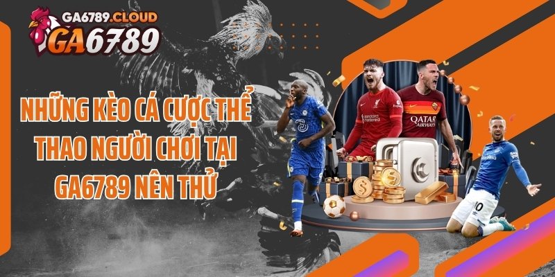 Những kèo cá cược thể thao người chơi tại Ga6789 nên thử