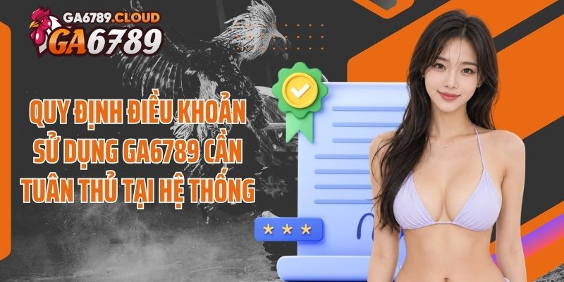 Quy định điều khoản sử dụng Ga6789 cần tuân thủ tại hệ thống