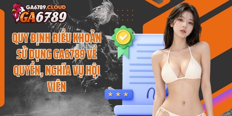 Quy định điều khoản sử dụng Ga6789 về quyền, nghĩa vụ hội viên