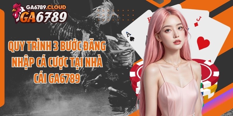Quy trình 3 bước đăng nhập cá cược tại nhà cái Ga6789