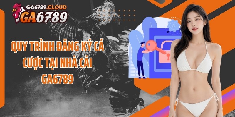 Quy trình đăng ký cá cược tại nhà cái Ga6789