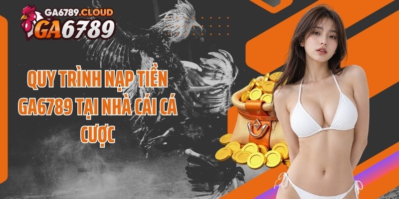 Quy trình nạp tiền Ga6789 tại nhà cái cá cược