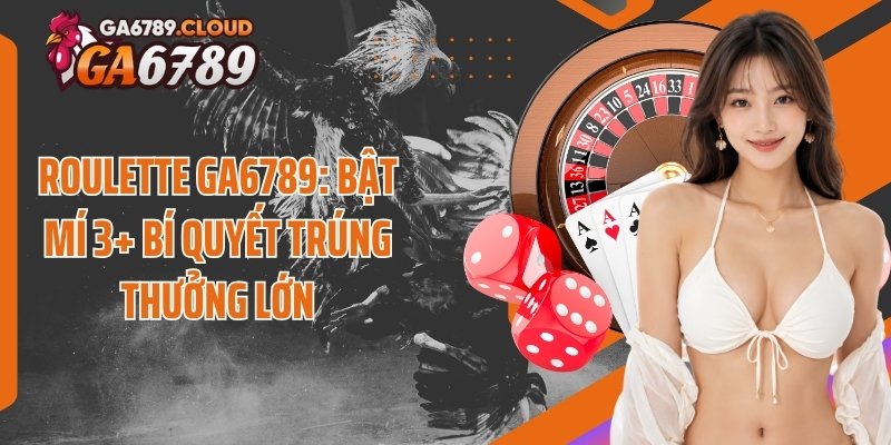 Roulette Ga6789: Bật Mí 3+ Bí Quyết Trúng Thưởng Lớn