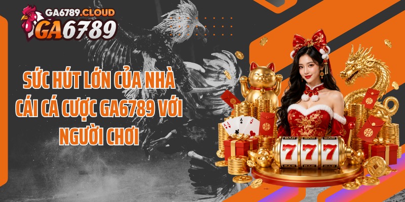 Sức hút lớn của nhà cái cá cược Ga6789 với người chơi