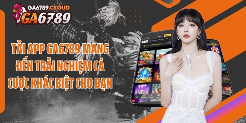Tải app Ga6789 mang đến trải nghiệm cá cược khác biệt cho bạn