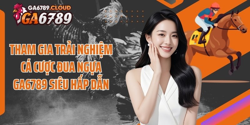 Tham gia trải nghiệm cá cược đua ngựa Ga6789 siêu hấp dẫn
