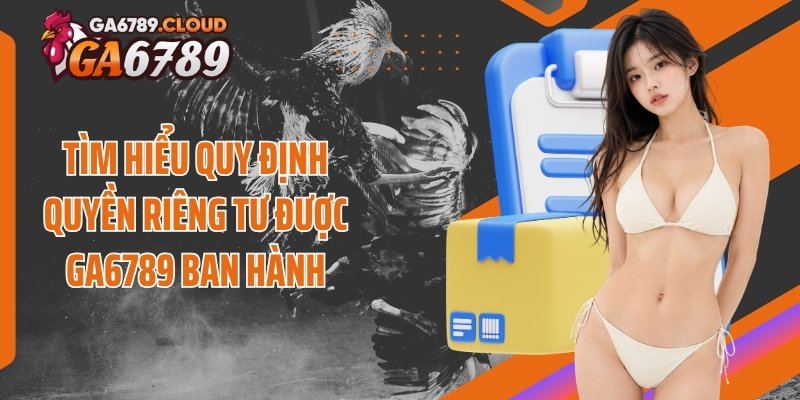 Tìm hiểu quy định quyền riêng tư được Ga6789 ban hành