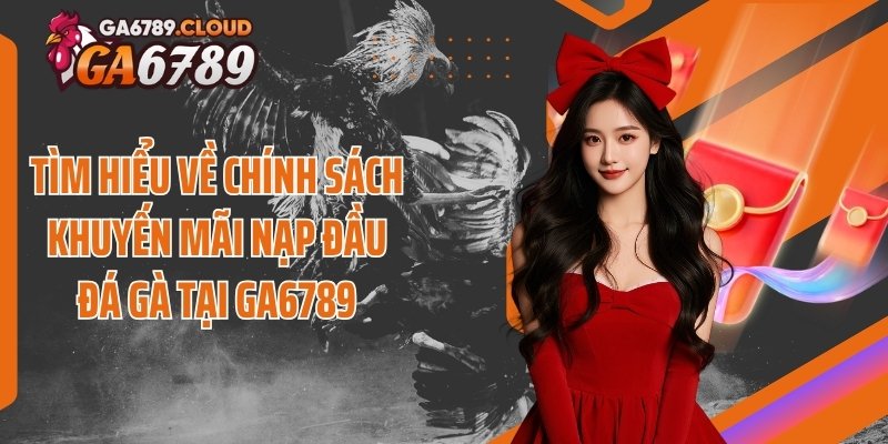 Tìm hiểu về chính sách khuyến mãi nạp đầu đá gà tại Ga6789