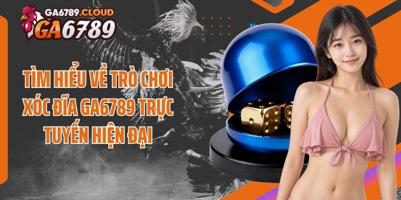 Tìm hiểu về trò chơi xóc đĩa Ga6789 trực tuyến hiện đại