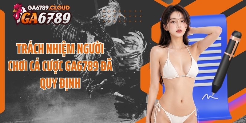 Trách nhiệm người chơi cá cược Ga6789 đã quy định