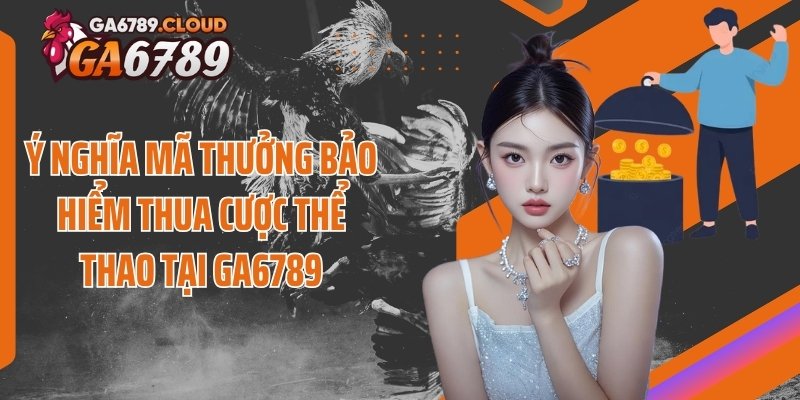 Ý nghĩa mã thưởng bảo hiểm thua cược thể thao tại Ga6789